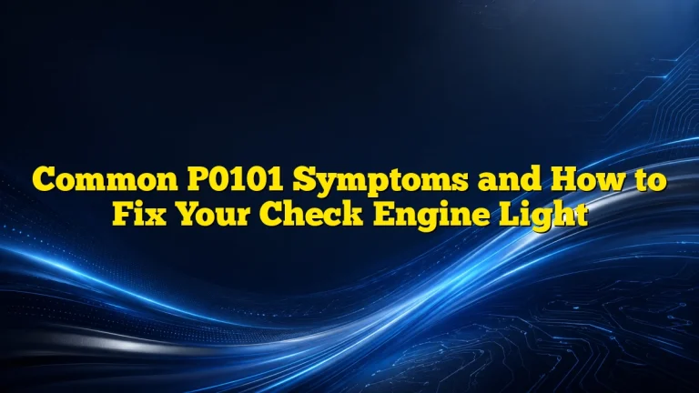 Common P0101 Symptoms and How to Fix Your Check Engine Light