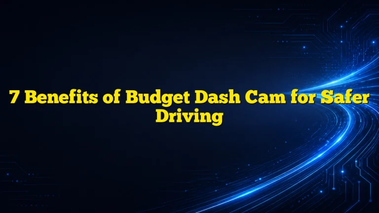 7 Benefits of Budget Dash Cam for Safer Driving