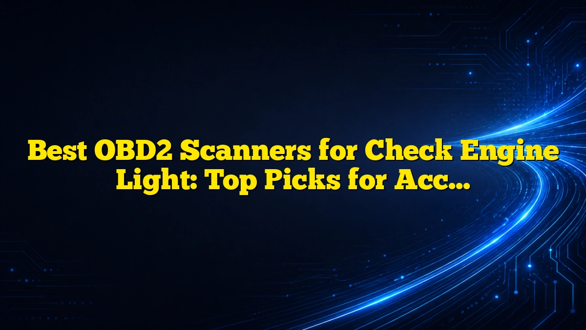 Best OBD2 Scanners for Check Engine Light: Top Picks for Accurate Diagnostics and Easy Use