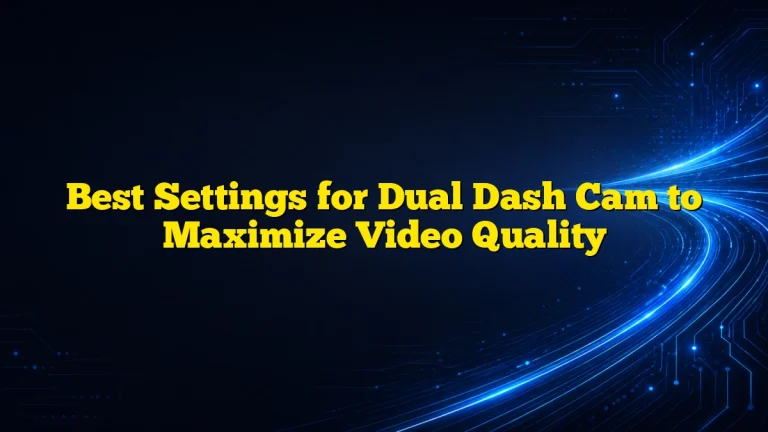 Best Settings for Dual Dash Cam to Maximize Video Quality