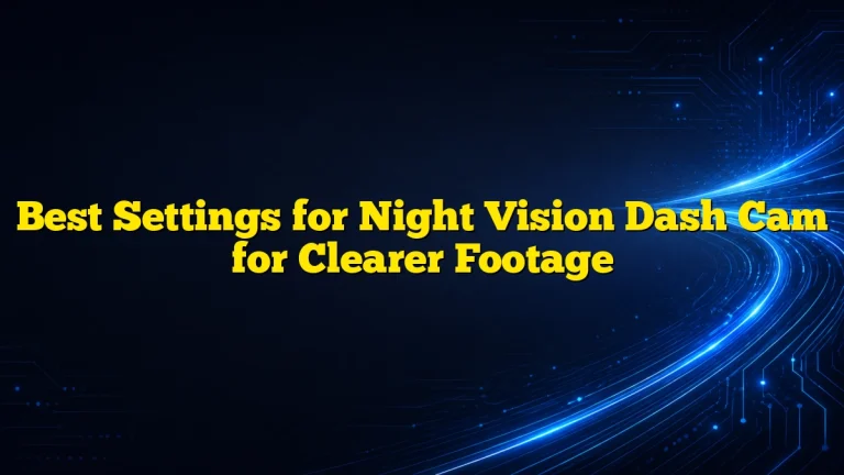 Best Settings for Night Vision Dash Cam for Clearer Footage