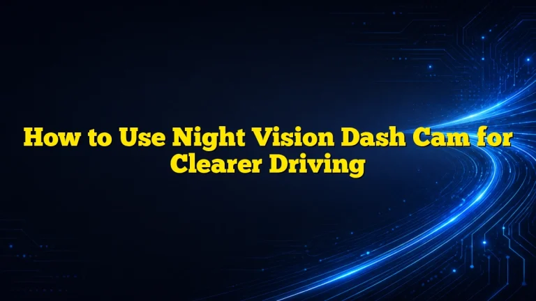 How to Use Night Vision Dash Cam for Clearer Driving