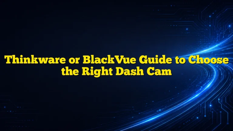 Thinkware or BlackVue Guide to Choose the Right Dash Cam