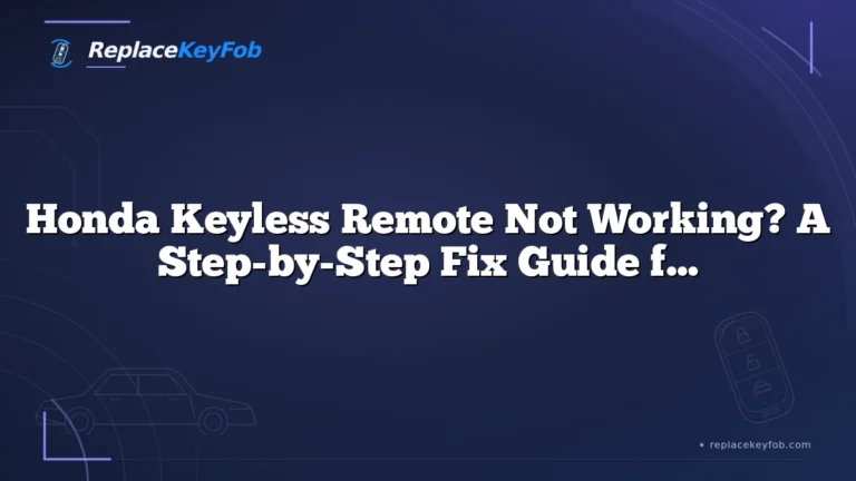 Honda Keyless Remote Not Working? A Step-by-Step Fix Guide for Owners
