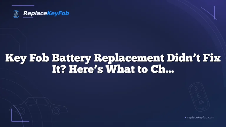 Key Fob Battery Replacement Didn’t Fix It? Here’s What to Check Next