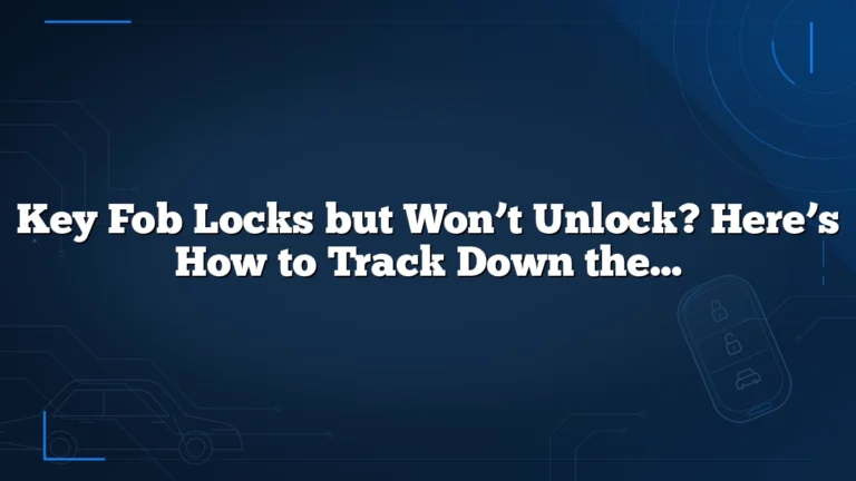 Key Fob Locks but Won’t Unlock? Here’s How to Track Down the Cause