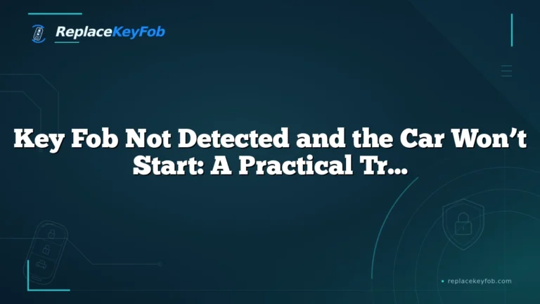 Key Fob Not Detected and the Car Won’t Start: A Practical Troubleshooting Guide