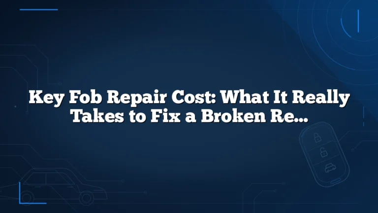 Key Fob Repair Cost: What It Really Takes to Fix a Broken Remote