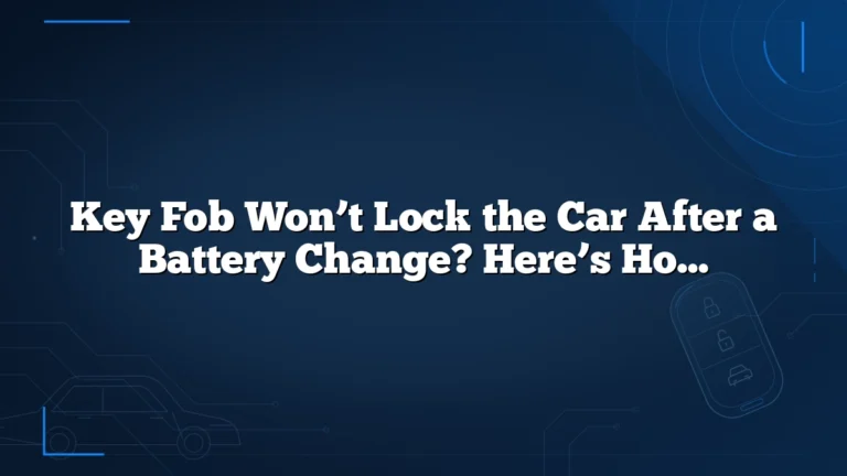 Key Fob Won’t Lock the Car After a Battery Change? Here’s How to Fix It