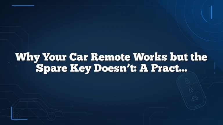 Why Your Car Remote Works but the Spare Key Doesn’t: A Practical Troubleshooting Guide