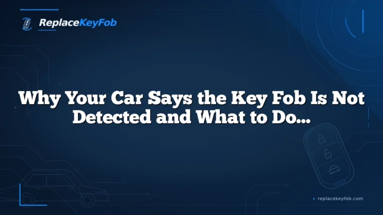 Why Your Car Says the Key Fob Is Not Detected and What to Do Next