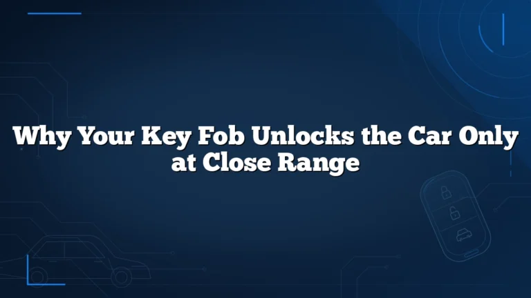 Why Your Key Fob Unlocks the Car Only at Close Range